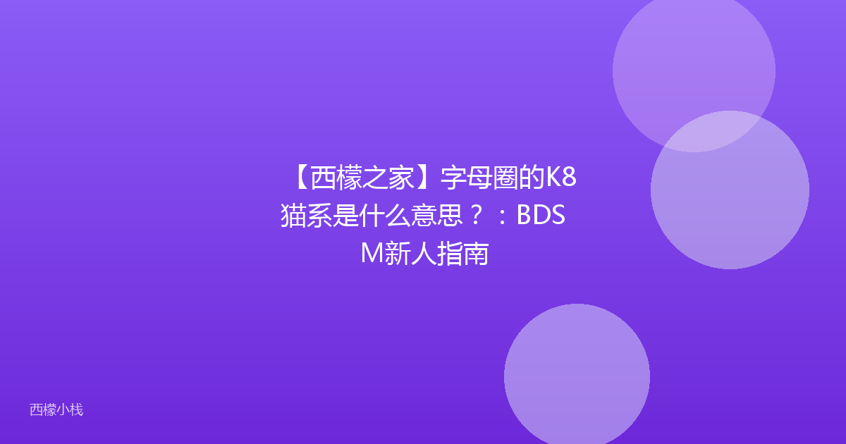 【西檬之家】字母圈的K8猫系是什么意思？：BDSM新人指南