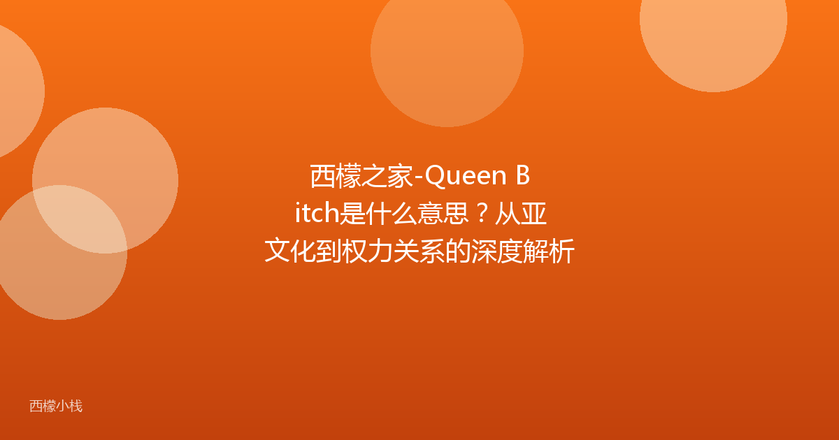 西檬之家-Queen Bitch是什么意思？从亚文化到权力关系的深度解析