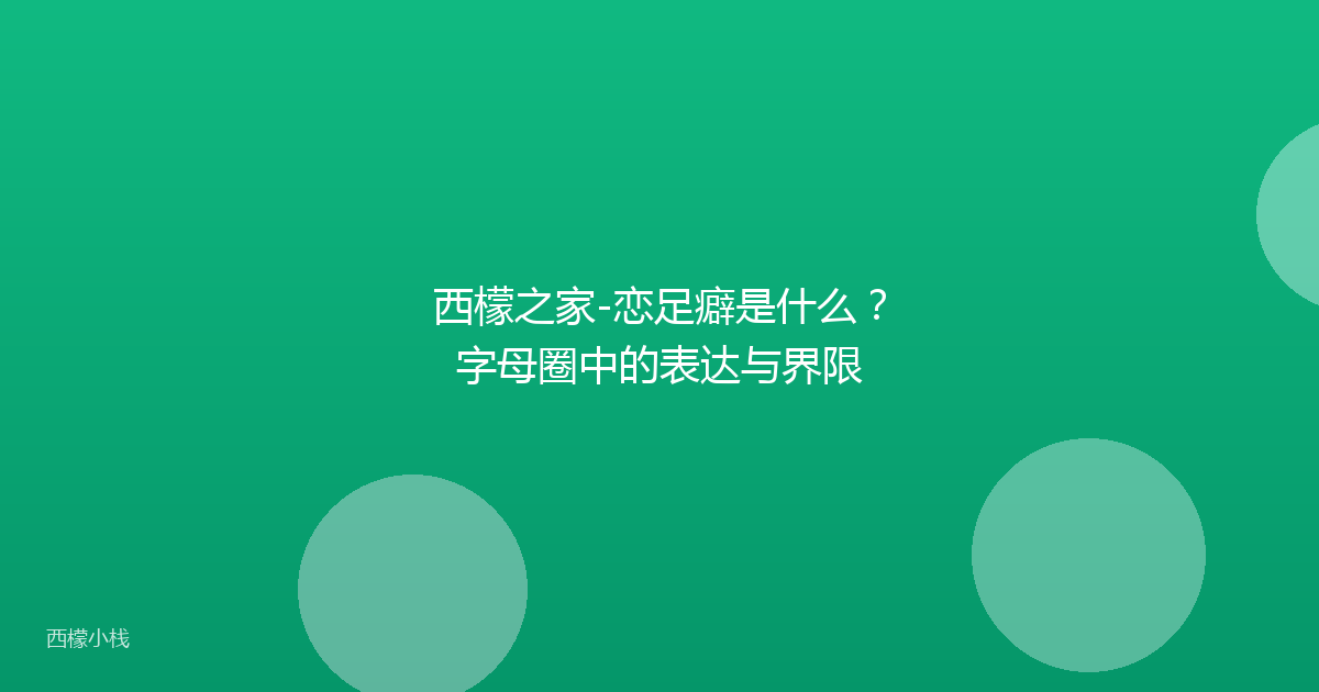 西檬之家-恋足癖是什么？字母圈中的表达与界限