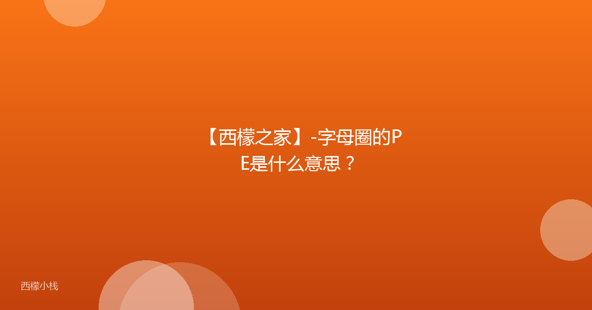 【西檬之家】-字母圈的PE是什么意思？