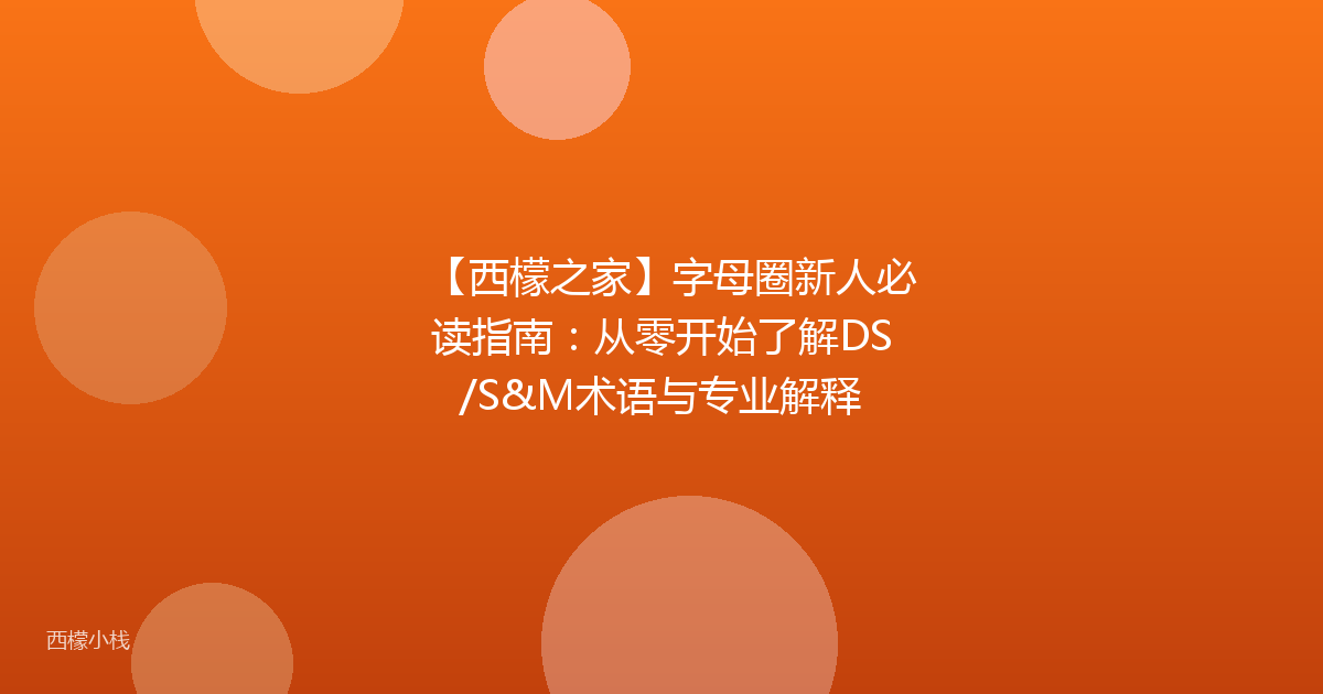 【西檬之家】字母圈新人必读指南：从零开始了解DS/S&M术语与专业解释