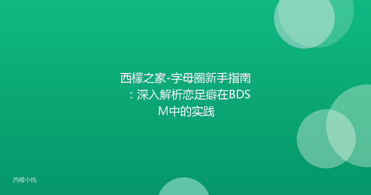 西檬之家-字母圈新手指南：深入解析恋足癖在BDSM中的实践