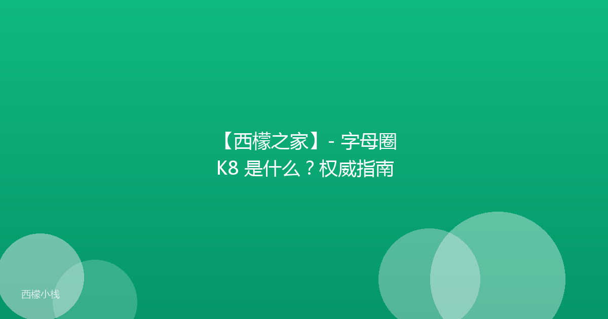 【西檬之家】- 字母圈 K8 是什么？权威指南