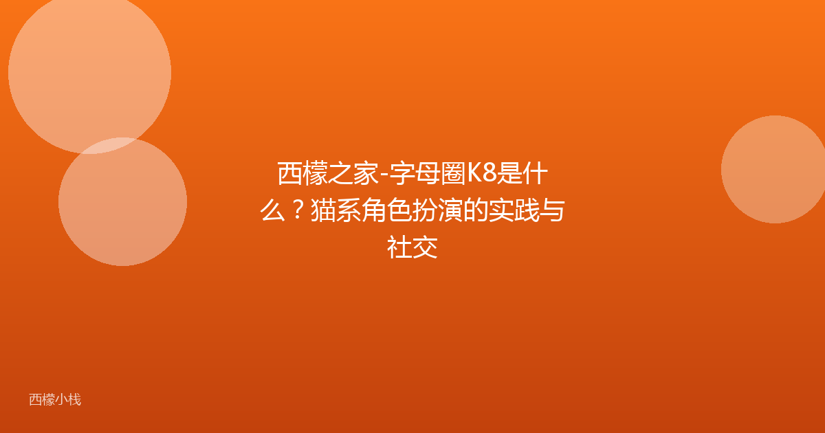 西檬之家-字母圈K8是什么？猫系角色扮演的实践与社交