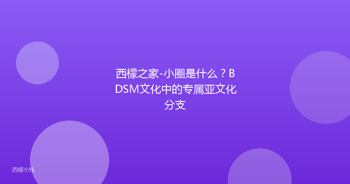 西檬之家-小圈是什么？BDSM文化中的专属亚文化分支